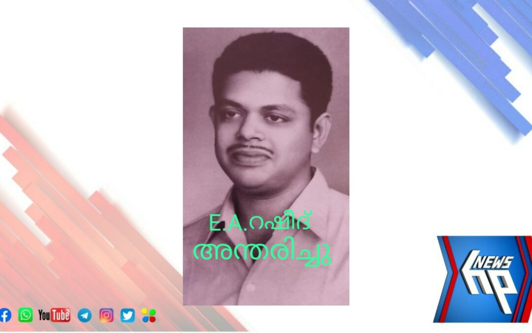പ്രേം നസീറിന്റ മകളുടെ ഭർത്താവ് ഇ.എ റഷീദ് (81) അന്തരിച്ചു