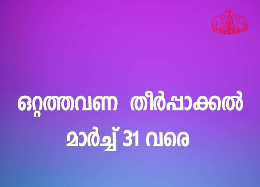 ഒറ്റത്തവണ തീർപ്പാക്കൽ പദ്ധതി ഇന്നുമുതൽ മാർച്ച് 31 വരെ