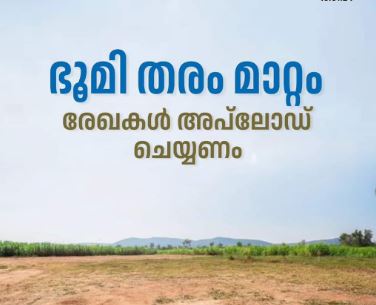 ഭൂമി തരം മാറ്റം: രേഖകള്‍ അപ്‌ലോഡ് ചെയ്യണം