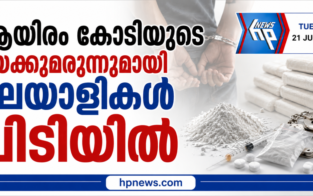 ആയിരം കോടിയുടെ മയക്കുമരുന്ന്, മലയാളികൾ ഉൾപ്പെടെ മൂന്നുപേർ പിടിയിൽ